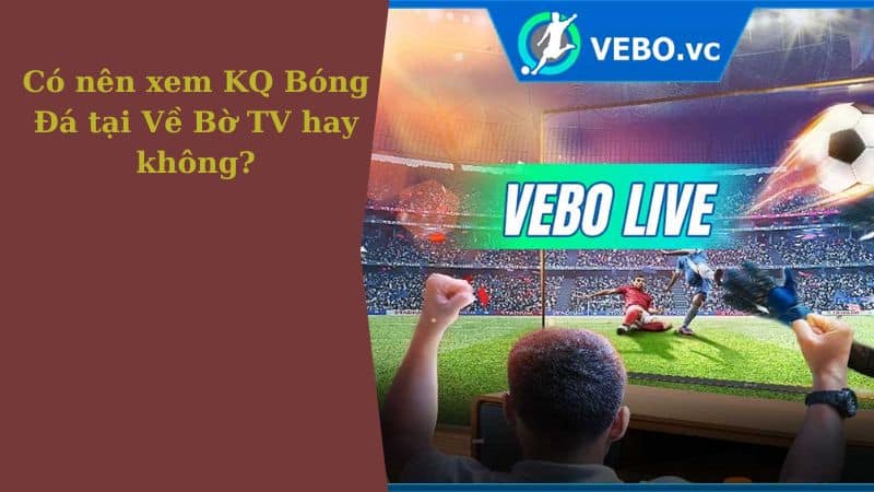Có nên xem KQ Bóng Đá tại trang web Về Bờ TV hay không?